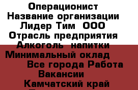 Операционист › Название организации ­ Лидер Тим, ООО › Отрасль предприятия ­ Алкоголь, напитки › Минимальный оклад ­ 25 000 - Все города Работа » Вакансии   . Камчатский край,Петропавловск-Камчатский г.